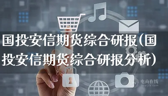 国投安信期货综合研报(国投安信期货综合研报分析)_https://www.yunsqy.com_纳指期货_第1张