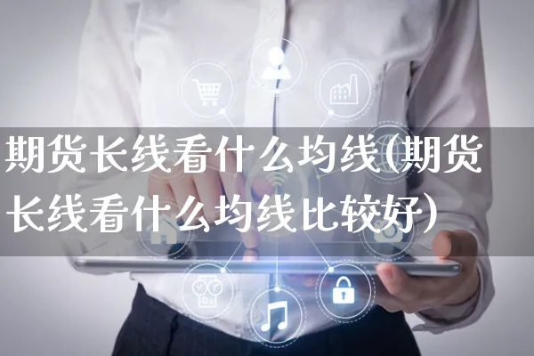 期货长线看什么均线(期货长线看什么均线比较好)_https://www.yunsqy.com_原油期货_第1张