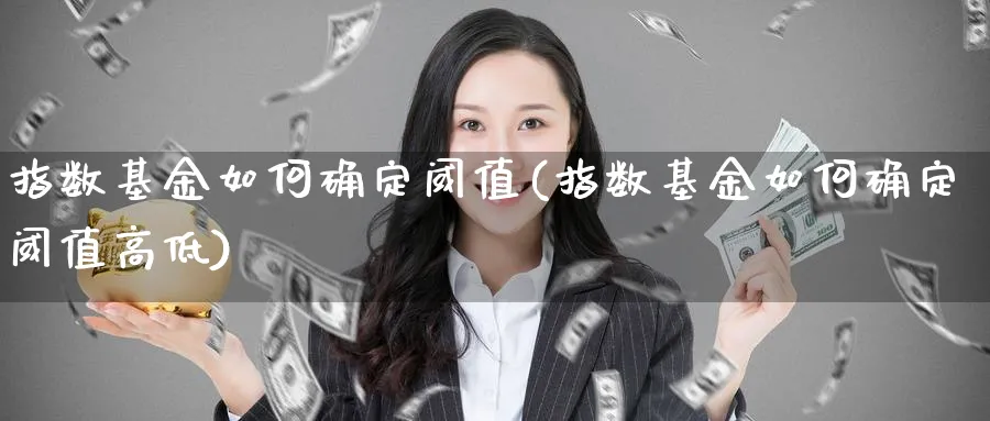 指数基金如何确定阈值(指数基金如何确定阈值高低)_https://www.yunsqy.com_期货入门_第1张