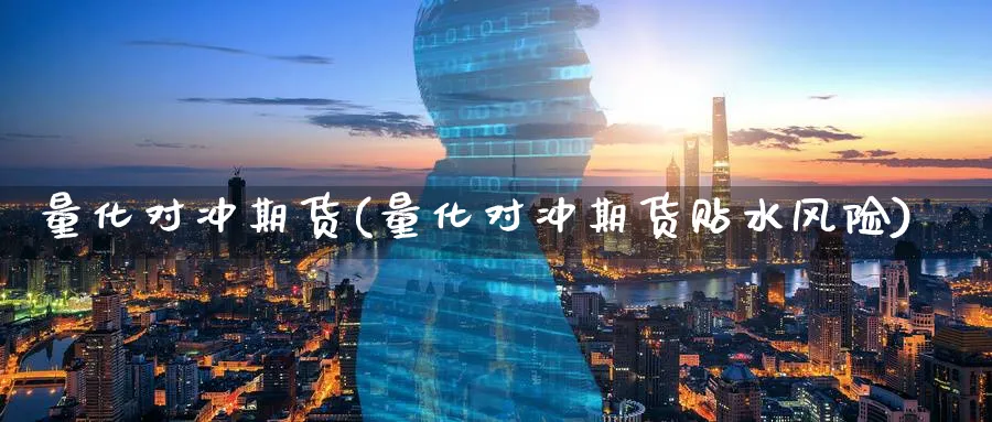 量化对冲期货(量化对冲期货贴水风险)_https://www.yunsqy.com_原油期货_第1张