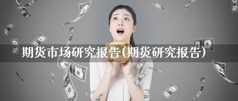期货市场研究报告(期货研究报告)_https://www.yunsqy.com_期货技术_第1张