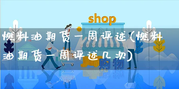燃料油期货一周评述(燃料油期货一周评述几次)_https://www.yunsqy.com_期货技术_第1张