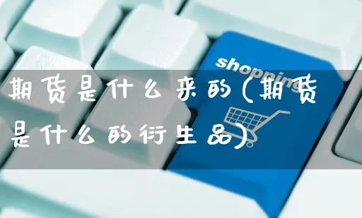 期货是什么来的(期货是什么的衍生品)_https://www.yunsqy.com_期货分类_第1张