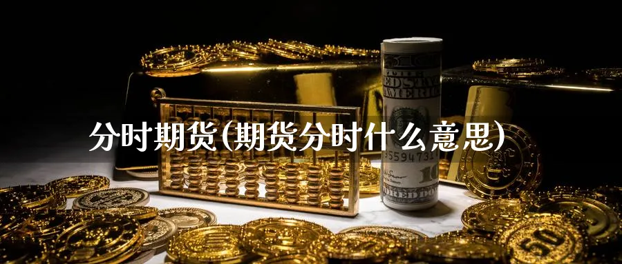 分时期货(期货分时什么意思)_https://www.yunsqy.com_原油期货_第1张