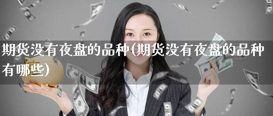 期货没有夜盘的品种(期货没有夜盘的品种有哪些)_https://www.yunsqy.com_期货分类_第1张