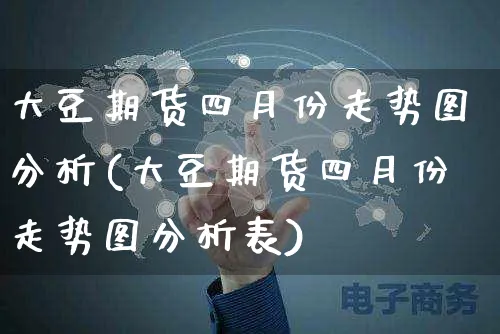 大豆期货四月份走势图分析(大豆期货四月份走势图分析表)_https://www.yunsqy.com_期货直播_第1张