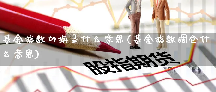 基金指数切换是什么意思(基金指数调仓什么意思)_期货直播_第1张_云上财经直播室 基金指数切换是什么意思(基金指数调仓什么意思)_https://www.yunsqy.com_期货直播_第1张