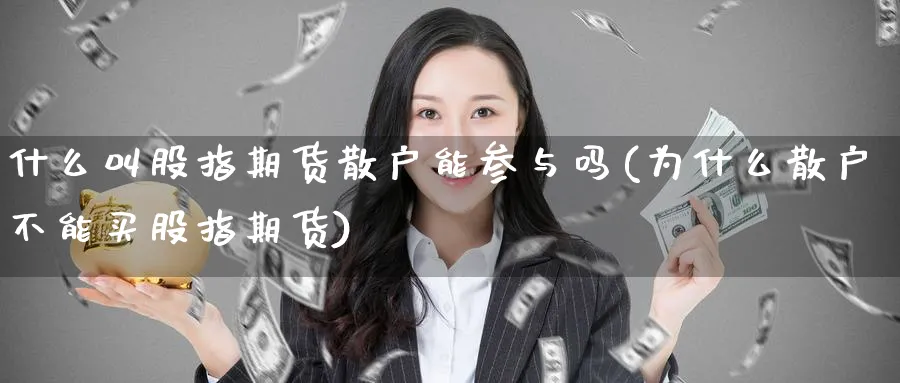 什么叫股指期货散户能参与吗(为什么散户不能买股指期货)_期货整理_第1张_云上财经直播室 什么叫股指期货散户能参与吗(为什么散户不能买股指期货)_https://www.yunsqy.com_期货整理_第1张