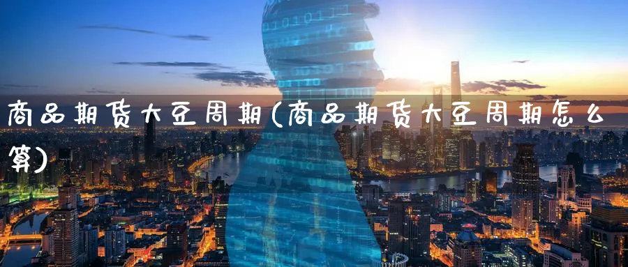 商品期货大豆周期(商品期货大豆周期怎么算)_期货整理_第1张_云上财经直播室 商品期货大豆周期(商品期货大豆周期怎么算)_https://www.yunsqy.com_期货整理_第1张