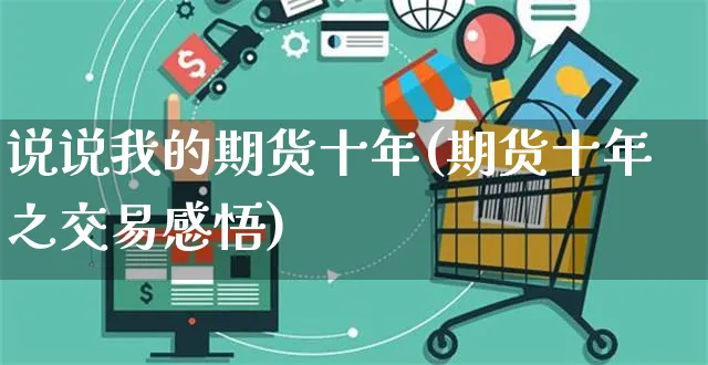 说说我的期货十年(期货十年之交易感悟)_https://www.yunsqy.com_期货分类_第1张