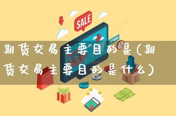 期货交易主要目的是(期货交易主要目的是什么)_https://www.yunsqy.com_期货整理_第1张