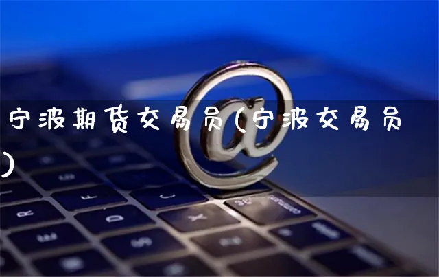 宁波期货交易员(宁波交易员)_https://www.yunsqy.com_纳指期货_第1张