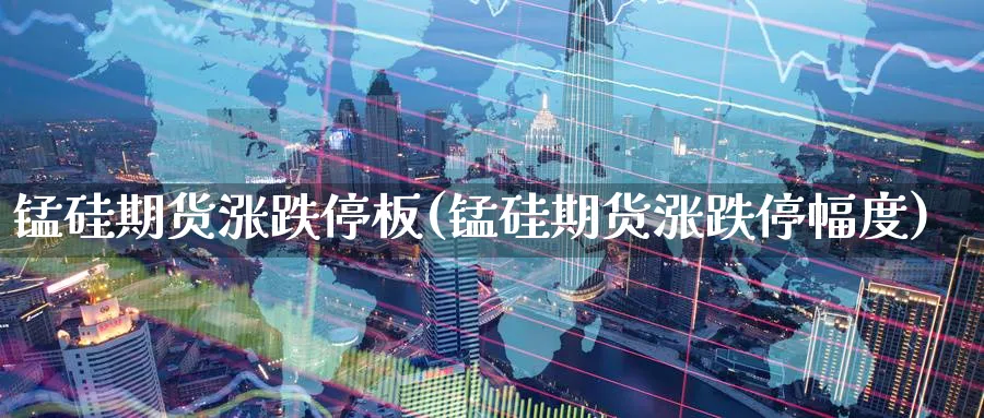 锰硅期货涨跌停板(锰硅期货涨跌停幅度)_期货入门_第1张_云上财经直播室 锰硅期货涨跌停板(锰硅期货涨跌停幅度)_https://www.yunsqy.com_期货入门_第1张