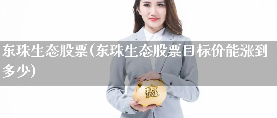 东珠生态股票(东珠生态股票目标价能涨到多少)_https://www.yunsqy.com_期货直播_第1张