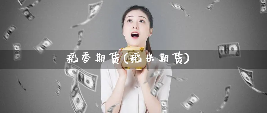 稻香期货(稻米期货)_https://www.yunsqy.com_期货理财_第1张