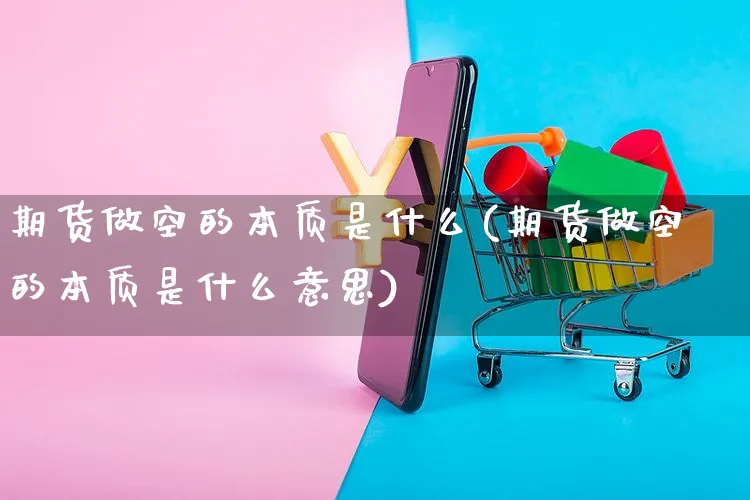 期货做空的本质是什么(期货做空的本质是什么意思)_https://www.yunsqy.com_期货分类_第1张