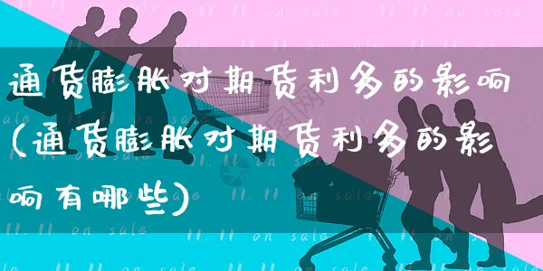 通货膨胀对期货利多的影响(通货膨胀对期货利多的影响有哪些)_https://www.yunsqy.com_黄金期货_第1张
