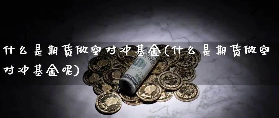 什么是期货做空对冲基金(什么是期货做空对冲基金呢)_https://www.yunsqy.com_黄金期货_第1张