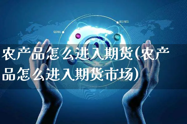 农产品怎么进入期货(农产品怎么进入期货市场)_https://www.yunsqy.com_期货整理_第1张
