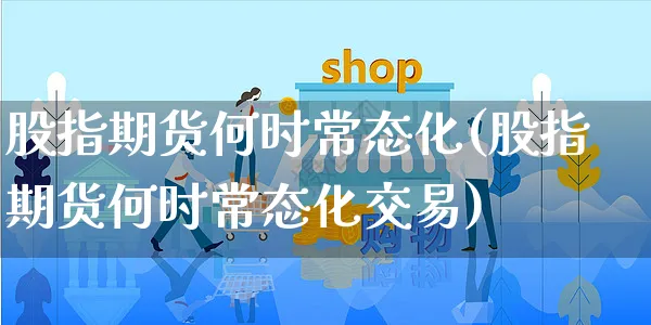 股指期货何时常态化(股指期货何时常态化交易)_https://www.yunsqy.com_黄金期货_第1张