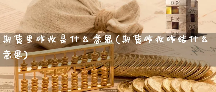 期货里昨收是什么意思(期货昨收昨结什么意思)_https://www.yunsqy.com_期货技术_第1张