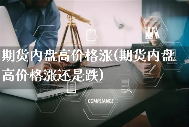 期货内盘高价格涨(期货内盘高价格涨还是跌)_https://www.yunsqy.com_理财百科_第1张