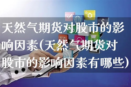 天然气期货对股市的影响因素(天然气期货对股市的影响因素有哪些)_https://www.yunsqy.com_理财百科_第1张