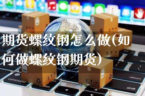 期货螺纹钢怎么做(如何做螺纹钢期货)_https://www.yunsqy.com_黄金期货_第1张