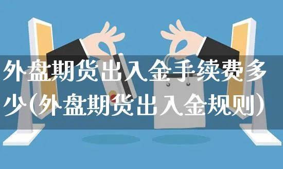 外盘期货出入金手续费多少(外盘期货出入金规则)_https://www.yunsqy.com_期货理财_第1张
