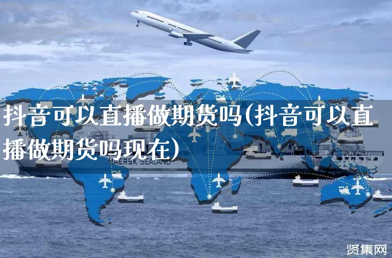 抖音可以直播做期货吗(抖音可以直播做期货吗现在)_https://www.yunsqy.com_原油期货_第1张