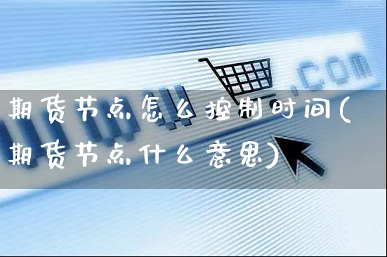 期货节点怎么控制时间(期货节点什么意思)_https://www.yunsqy.com_期货直播_第1张
