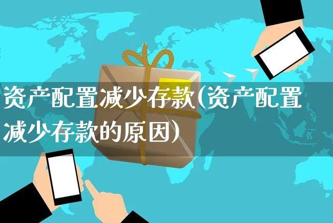 资产配置减少存款(资产配置减少存款的原因)_https://www.yunsqy.com_黄金期货_第1张
