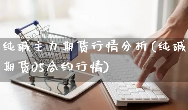 纯碱主力期货行情分析(纯碱期货05合约行情)_https://www.yunsqy.com_期货整理_第1张