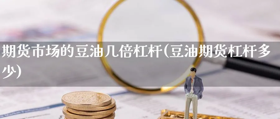 期货市场的豆油几倍杠杆(豆油期货杠杆多少)_https://www.yunsqy.com_原油期货_第1张
