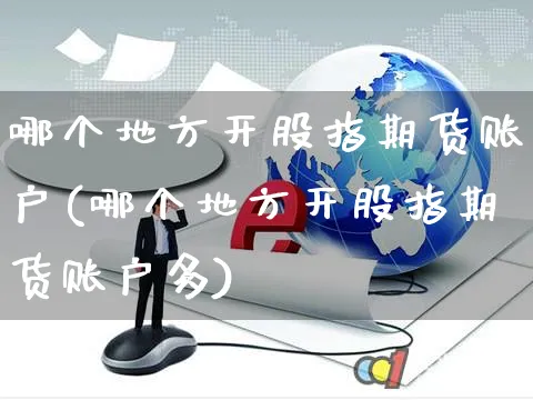 哪个地方开股指期货账户(哪个地方开股指期货账户多)_https://www.yunsqy.com_期货整理_第1张
