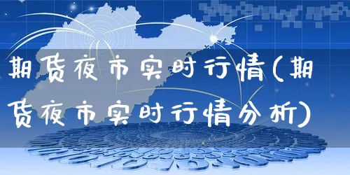 期货夜市实时行情(期货夜市实时行情分析)_https://www.yunsqy.com_期货技术_第1张