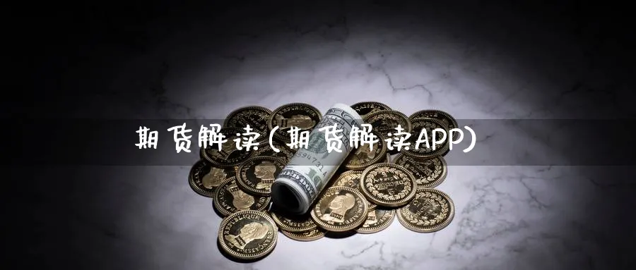 期货解读(期货解读APP)_https://www.yunsqy.com_期货理财_第1张