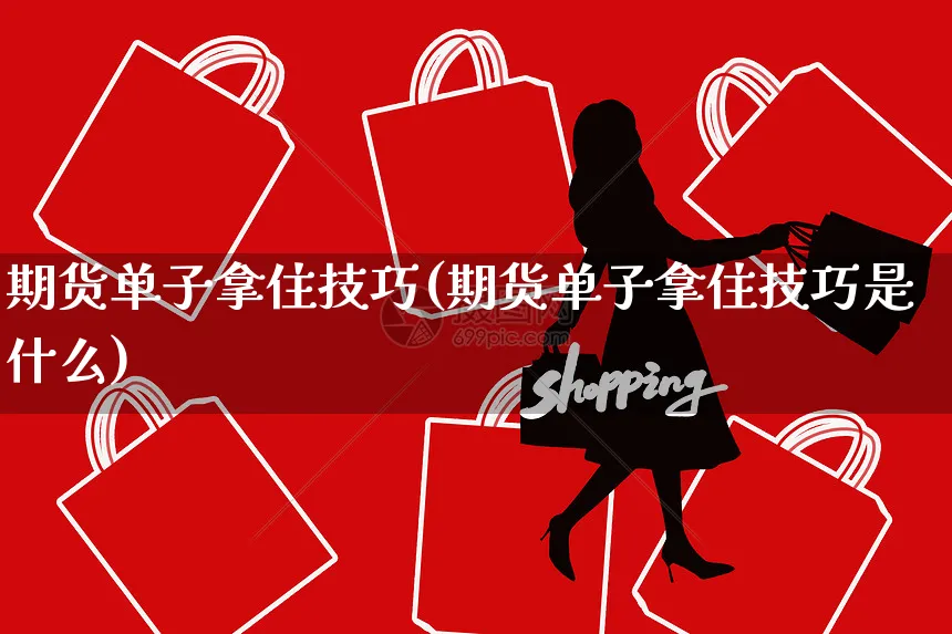 期货单子拿住技巧(期货单子拿住技巧是什么)_https://www.yunsqy.com_期货入门_第1张