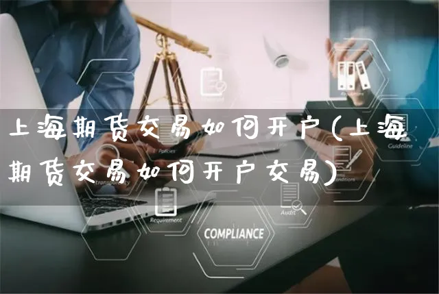 上海期货交易如何开户(上海期货交易如何开户交易)_https://www.yunsqy.com_期货整理_第1张