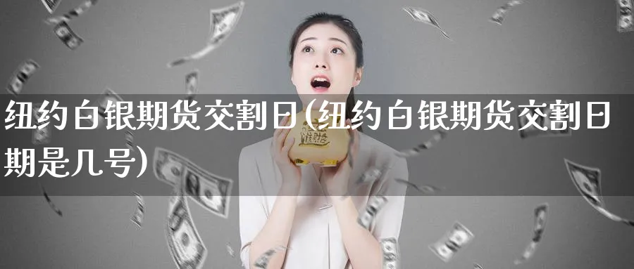 纽约白银期货交割日(纽约白银期货交割日期是几号)_https://www.yunsqy.com_期货技术_第1张