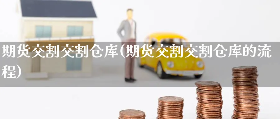 期货交割交割仓库(期货交割交割仓库的流程)_https://www.yunsqy.com_理财百科_第1张