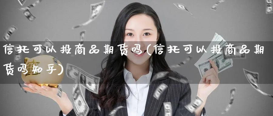 信托可以投商品期货吗(信托可以投商品期货吗知乎)_https://www.yunsqy.com_期货技术_第1张