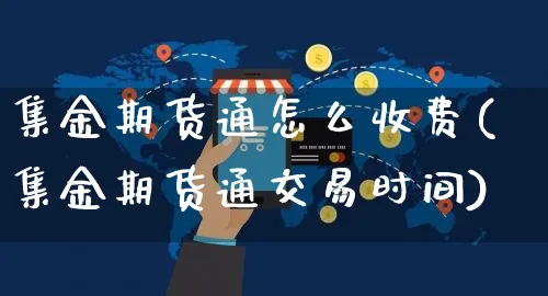 集金期货通怎么收费(集金期货通交易时间)_https://www.yunsqy.com_期货整理_第1张