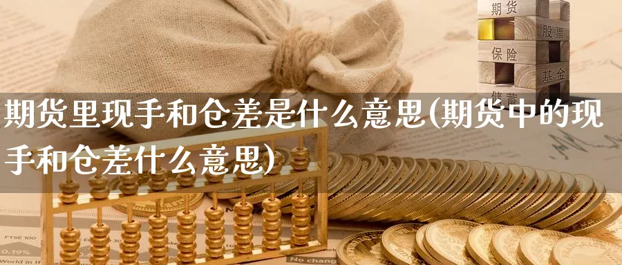 期货里现手和仓差是什么意思(期货中的现手和仓差什么意思)_https://www.yunsqy.com_期货技术_第1张