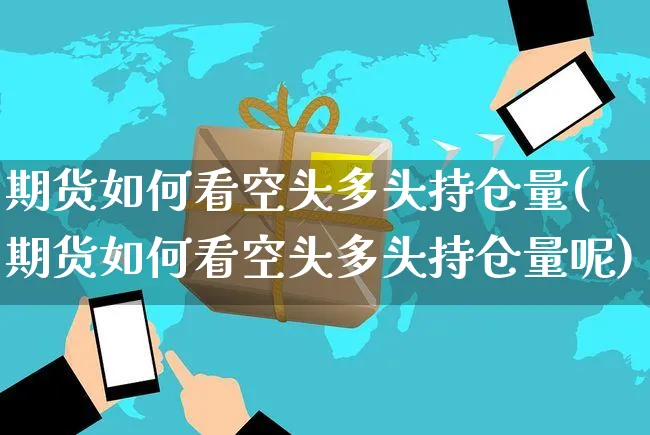 期货如何看空头多头持仓量(期货如何看空头多头持仓量呢)_https://www.yunsqy.com_期货分类_第1张