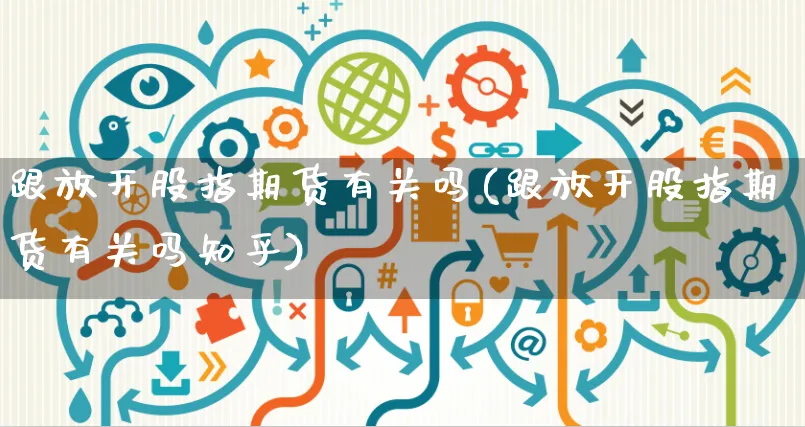 跟放开股指期货有关吗(跟放开股指期货有关吗知乎)_https://www.yunsqy.com_期货整理_第1张