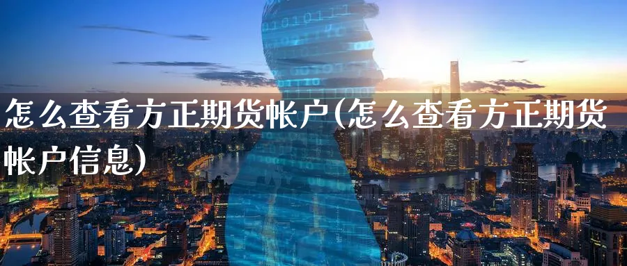 怎么查看方正期货帐户(怎么查看方正期货帐户信息)_期货入门_第1张_云上财经直播室 怎么查看方正期货帐户(怎么查看方正期货帐户信息)_https://www.yunsqy.com_期货入门_第1张