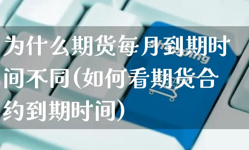 为什么期货每月到期时间不同(如何看期货合约到期时间)_https://www.yunsqy.com_黄金期货_第1张
