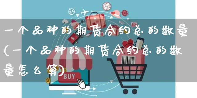 一个品种的期货合约总的数量(一个品种的期货合约总的数量怎么算)_https://www.yunsqy.com_期货整理_第1张