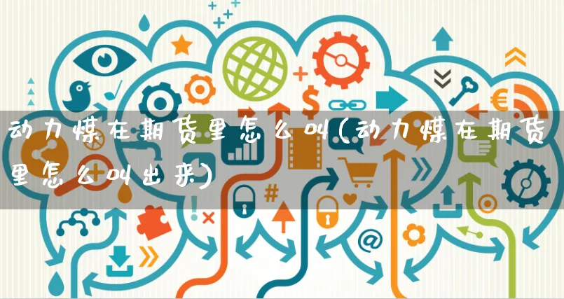 动力煤在期货里怎么叫(动力煤在期货里怎么叫出来)_https://www.yunsqy.com_期货分类_第1张
